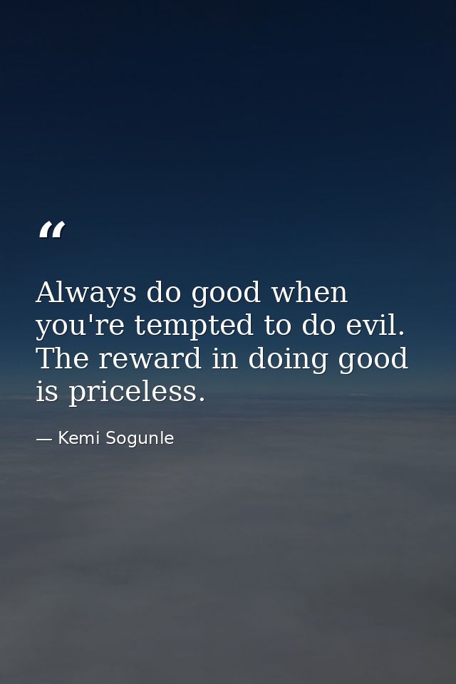 Always do good when you're tempted to do evil. The reward in doing good is priceless. — Kemi Sogunle