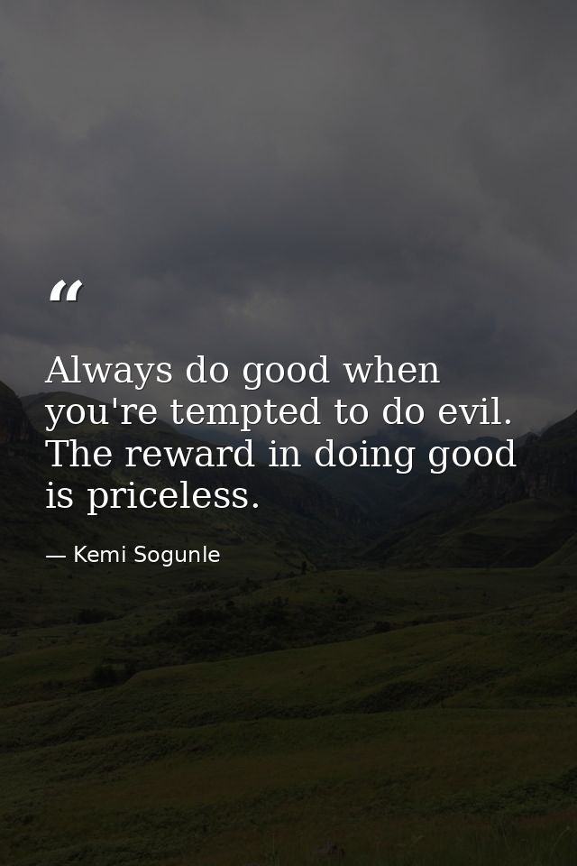 Always do good when you're tempted to do evil. The reward in doing good is priceless. — Kemi Sogunle