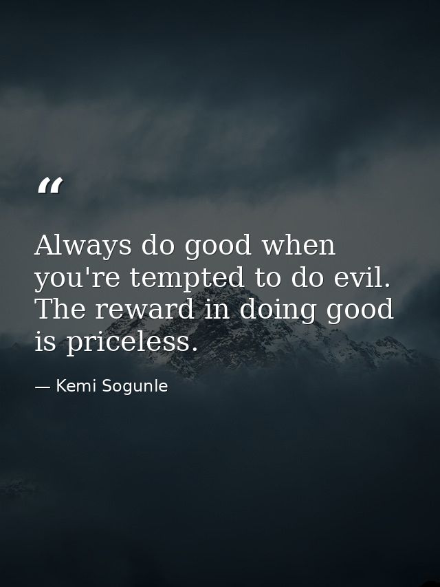 Always do good when you're tempted to do evil. The reward in doing good is priceless. — Kemi Sogunle