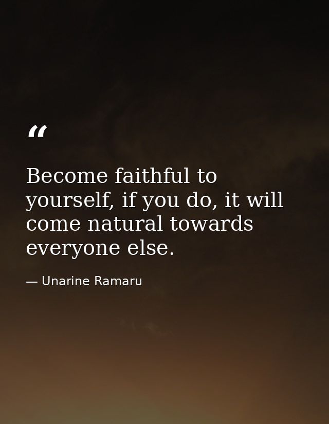 Become faithful to yourself, if you do, it will come natural towards everyone else. — Unarine Ramaru