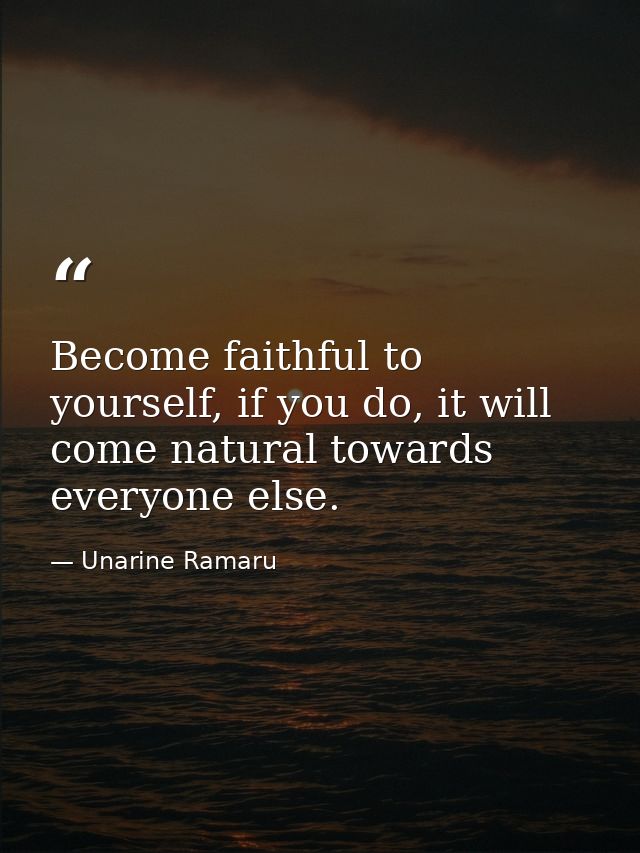 Become faithful to yourself, if you do, it will come natural towards everyone else. — Unarine Ramaru