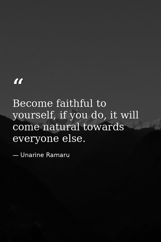 Become faithful to yourself, if you do, it will come natural towards everyone else. — Unarine Ramaru