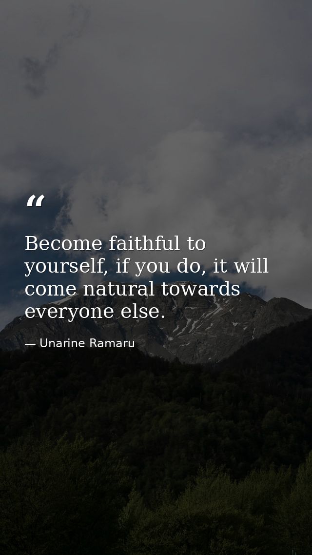 Become faithful to yourself, if you do, it will come natural towards everyone else. — Unarine Ramaru