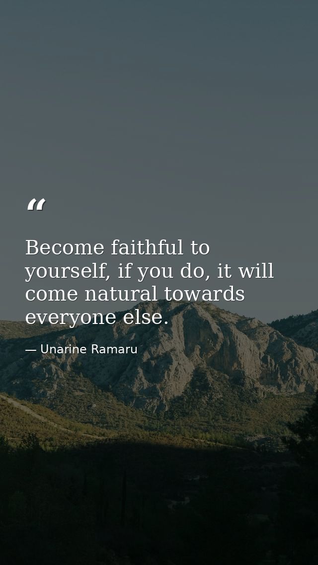 Become faithful to yourself, if you do, it will come natural towards everyone else. — Unarine Ramaru