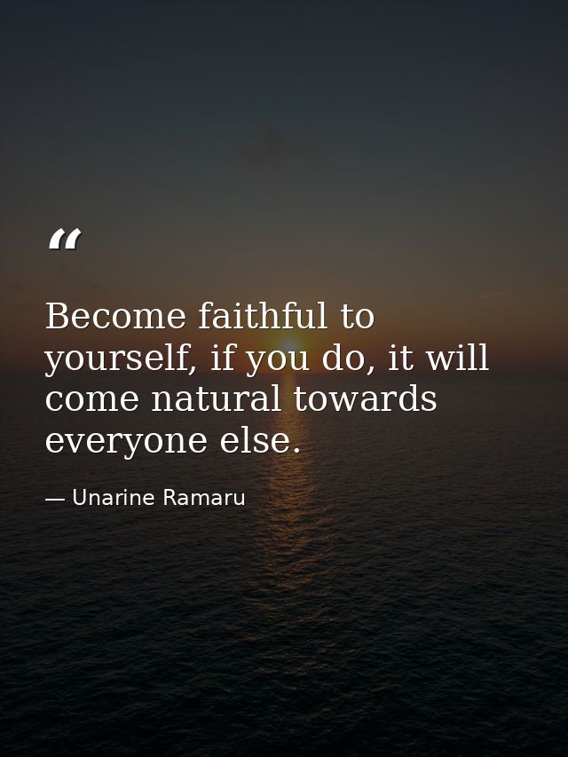 Become faithful to yourself, if you do, it will come natural towards everyone else. — Unarine Ramaru