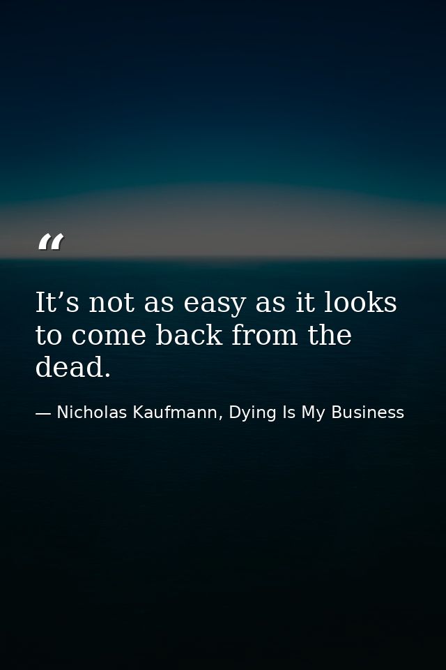 It’s not as easy as it looks to come back from the dead. — Nicholas Kaufmann, Dying Is My Business
