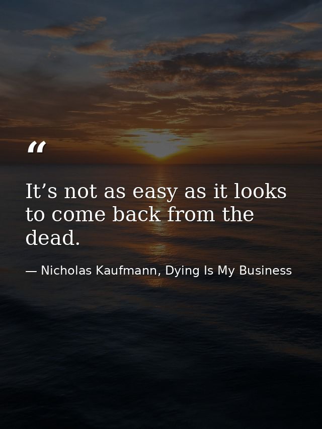 It’s not as easy as it looks to come back from the dead. — Nicholas Kaufmann, Dying Is My Business