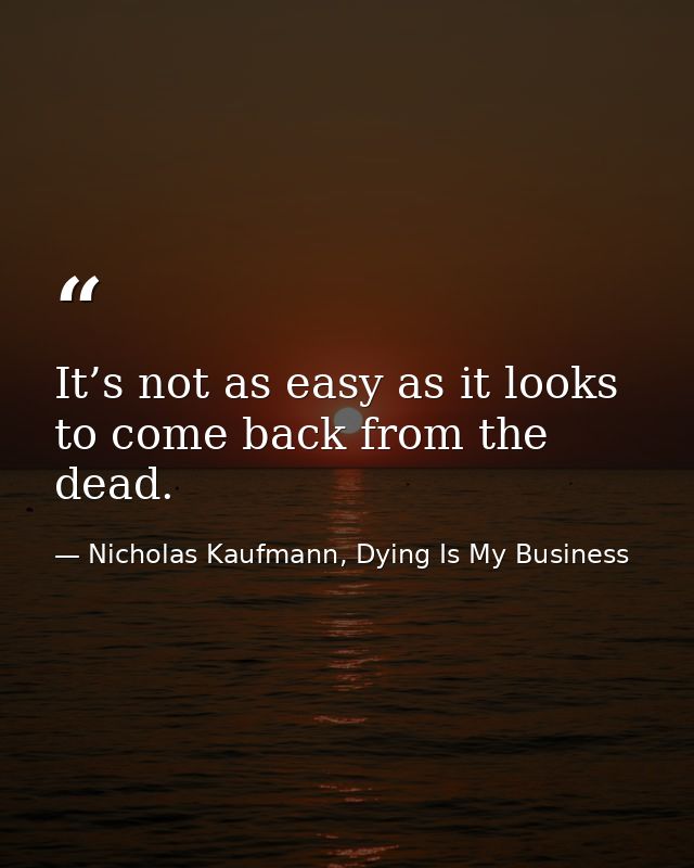 It’s not as easy as it looks to come back from the dead. — Nicholas Kaufmann, Dying Is My Business