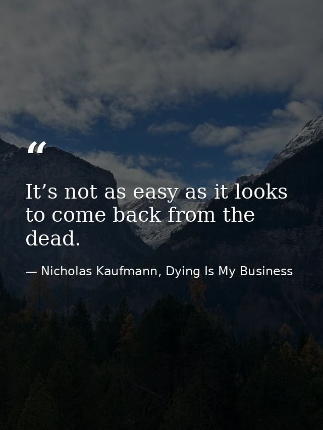 It’s not as easy as it looks to come back from the dead. — Nicholas Kaufmann, Dying Is My Business