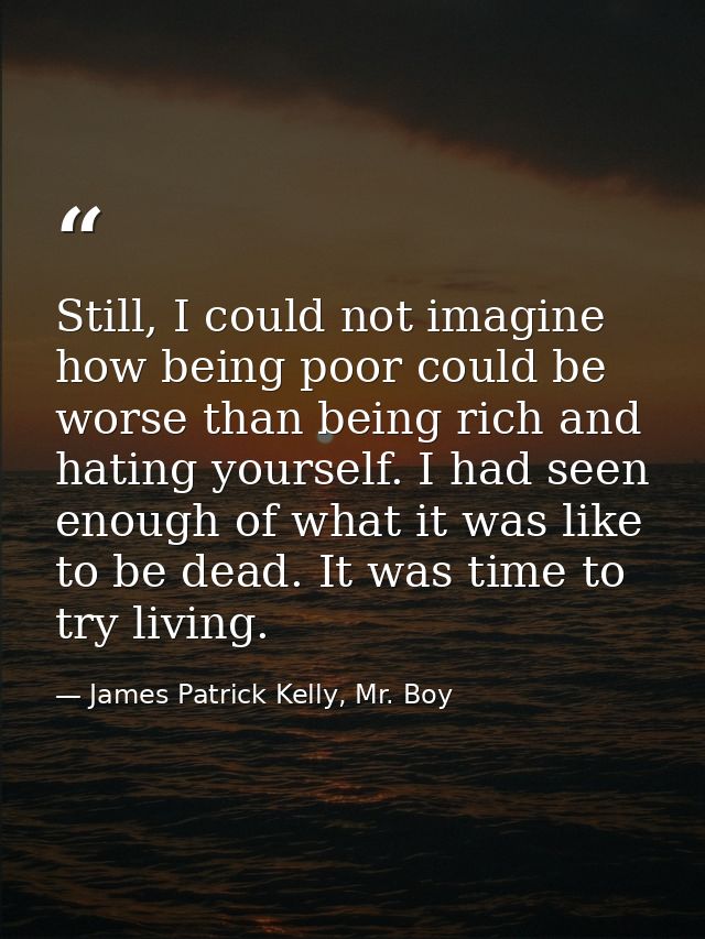 Still, I could not imagine how being poor could be worse than being rich and hating yourself. I had seen enough of what  — James Patrick Kelly, Mr. Boy