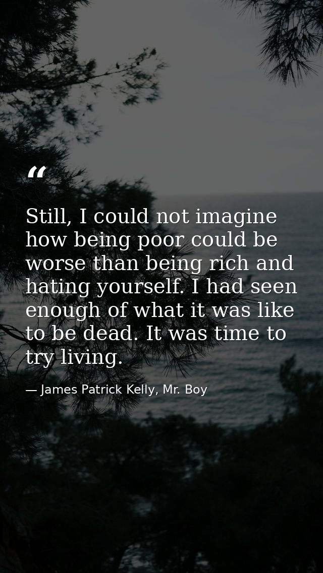 Still, I could not imagine how being poor could be worse than being rich and hating yourself. I had seen enough of what  — James Patrick Kelly, Mr. Boy