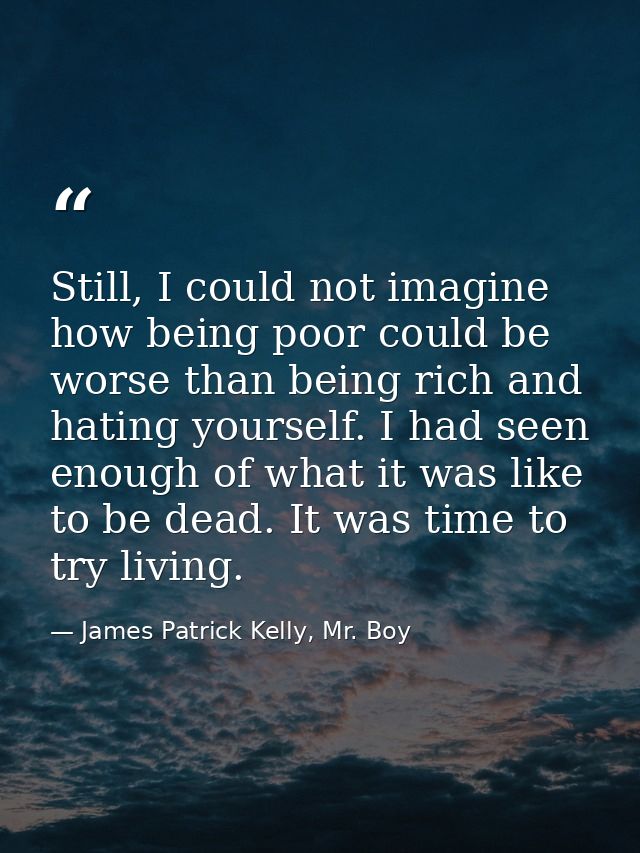 Still, I could not imagine how being poor could be worse than being rich and hating yourself. I had seen enough of what  — James Patrick Kelly, Mr. Boy
