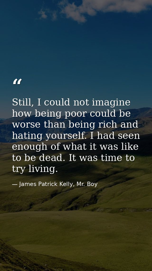 Still, I could not imagine how being poor could be worse than being rich and hating yourself. I had seen enough of what  — James Patrick Kelly, Mr. Boy