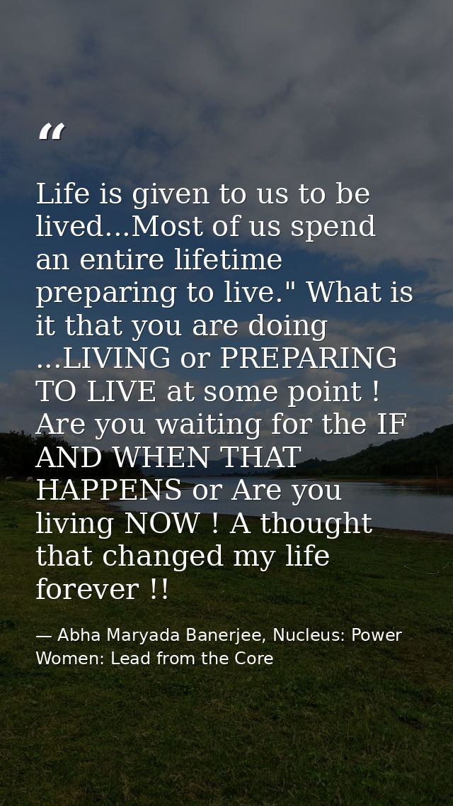 Life is given to us to be lived...Most of us spend an entire lifetime preparing to live." What is it that you are doing  — Abha Maryada Banerjee, Nucleus: Power Women: Lead from the Core
