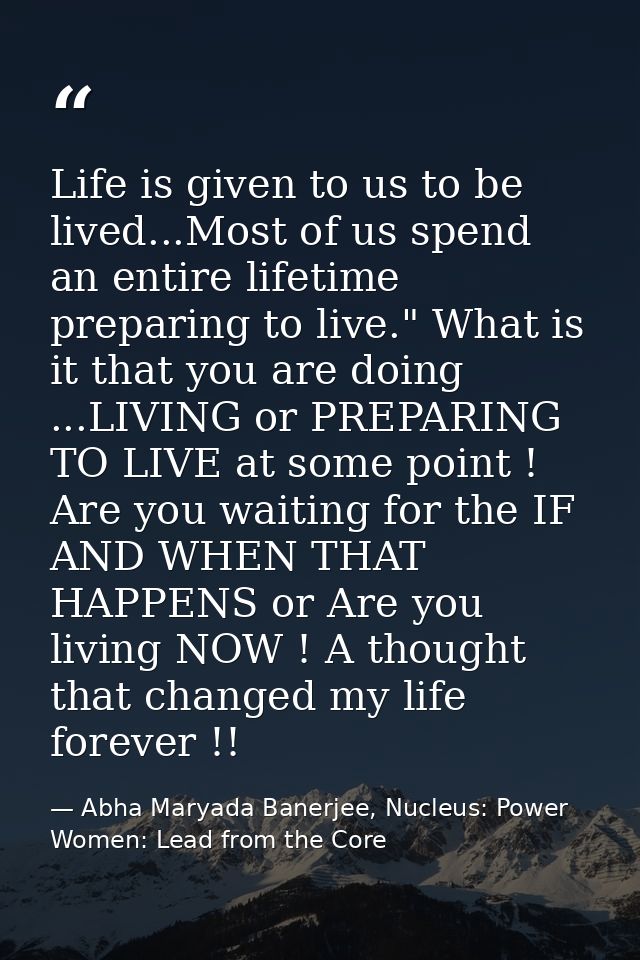Life is given to us to be lived...Most of us spend an entire lifetime preparing to live." What is it that you are doing  — Abha Maryada Banerjee, Nucleus: Power Women: Lead from the Core