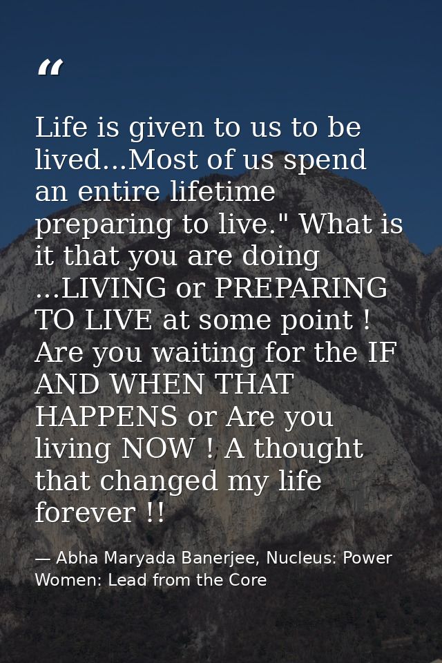 Life is given to us to be lived...Most of us spend an entire lifetime preparing to live." What is it that you are doing  — Abha Maryada Banerjee, Nucleus: Power Women: Lead from the Core