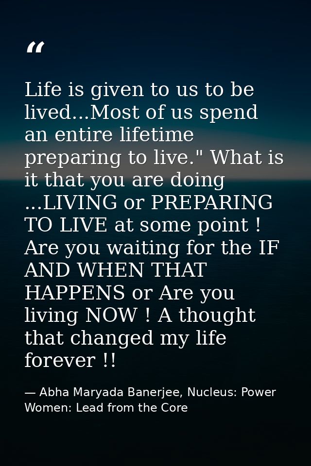 Life is given to us to be lived...Most of us spend an entire lifetime preparing to live." What is it that you are doing  — Abha Maryada Banerjee, Nucleus: Power Women: Lead from the Core