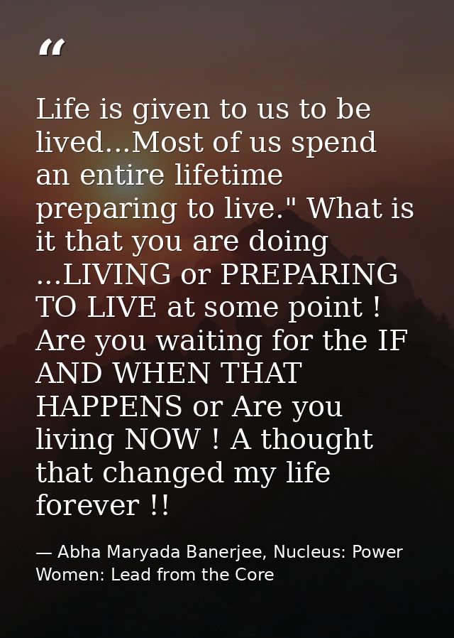 Life is given to us to be lived...Most of us spend an entire lifetime preparing to live." What is it that you are doing  — Abha Maryada Banerjee, Nucleus: Power Women: Lead from the Core