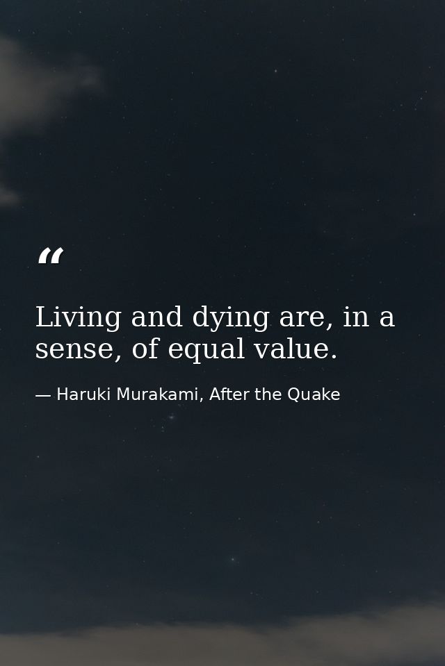 Living and dying are, in a sense, of equal value. — Haruki Murakami, After the Quake