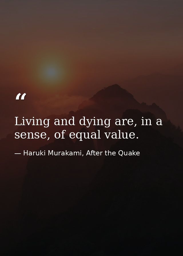 Living and dying are, in a sense, of equal value. — Haruki Murakami, After the Quake