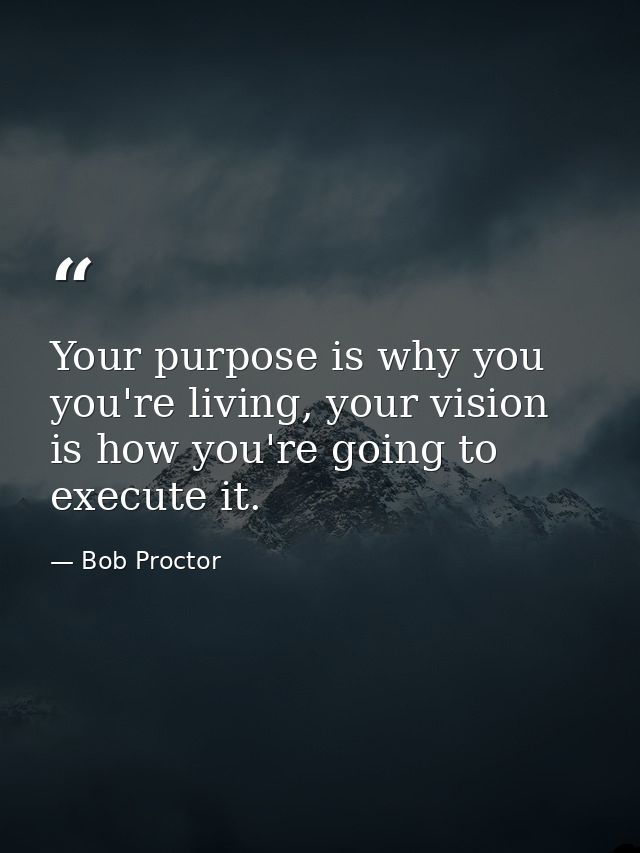 Your purpose is why you you're living, your vision is how you're going to execute it. — Bob Proctor