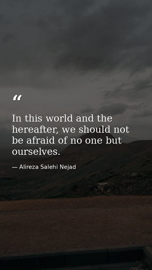 In this world and the hereafter, we should not be afraid of no one but ourselves. — Alireza Salehi Nejad