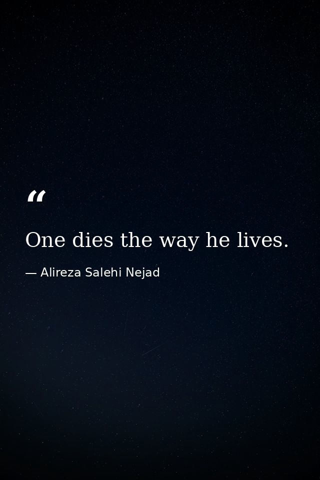 One dies the way he lives. — Alireza Salehi Nejad