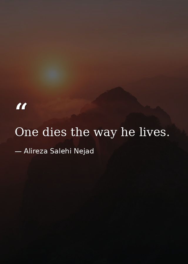 One dies the way he lives. — Alireza Salehi Nejad