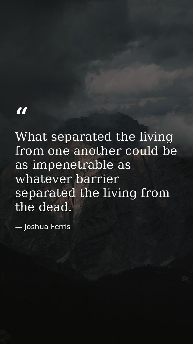 What separated the living from one another could be as impenetrable as whatever barrier separated the living from the de — Joshua Ferris