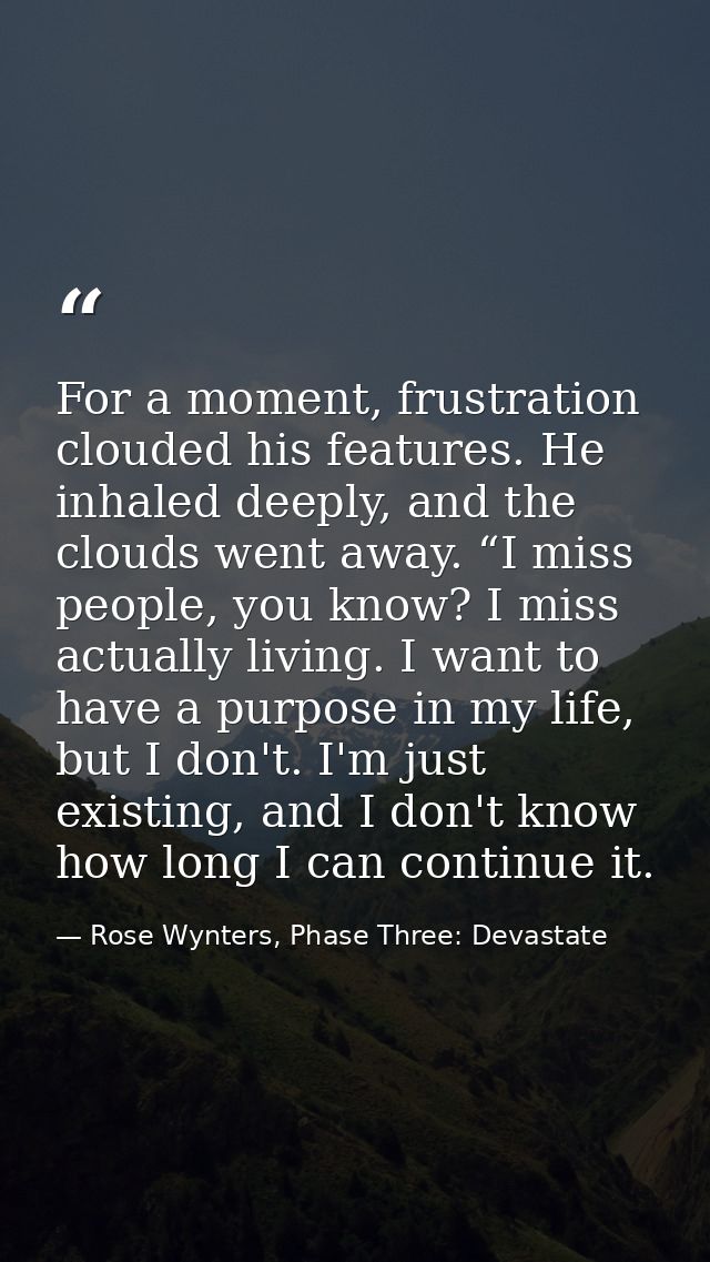 For a moment, frustration clouded his features. He inhaled deeply, and the clouds went away. “I miss people, you know? I — Rose Wynters, Phase Three: Devastate