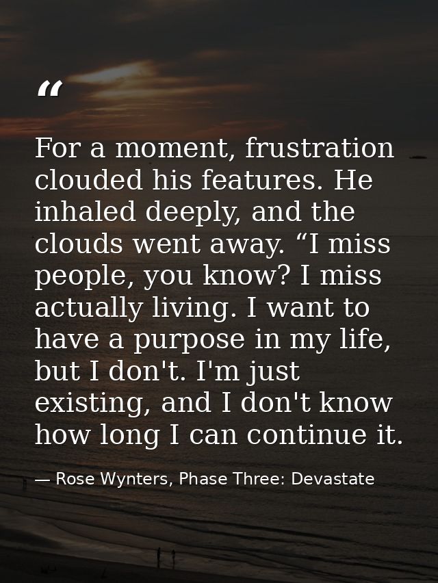 For a moment, frustration clouded his features. He inhaled deeply, and the clouds went away. “I miss people, you know? I — Rose Wynters, Phase Three: Devastate
