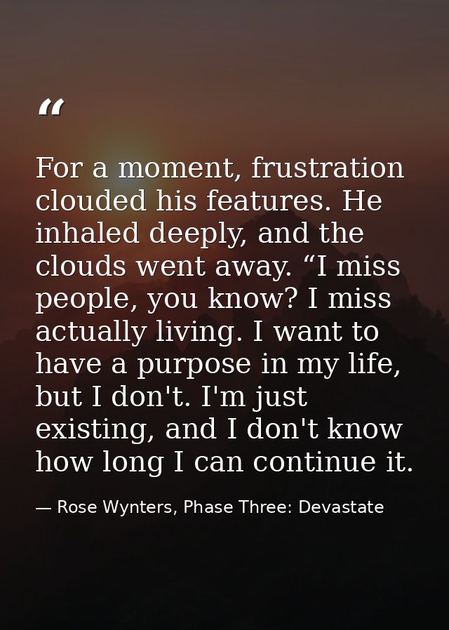 For a moment, frustration clouded his features. He inhaled deeply, and the clouds went away. “I miss people, you know? I — Rose Wynters, Phase Three: Devastate