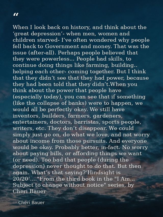 When I look back on history, and think about the ‘great depression’- when men, women and children starved- I’ve often wo — Cheri Bauer