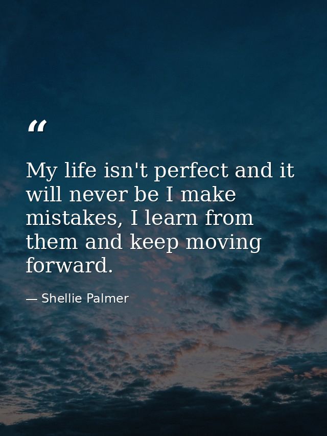 My life isn't perfect and it will never be I make mistakes, I learn from them and keep moving forward. — Shellie Palmer