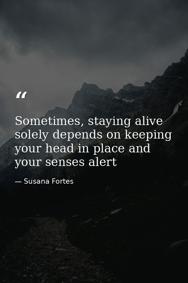 Sometimes, staying alive solely depends on keeping your head in place and your senses alert — Susana Fortes