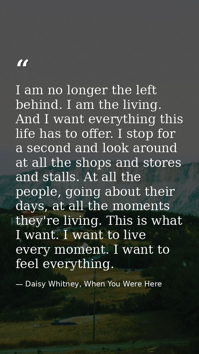 I am no longer the left behind. I am the living. And I want everything this life has to offer. I stop for a second and l — Daisy Whitney, When You Were Here