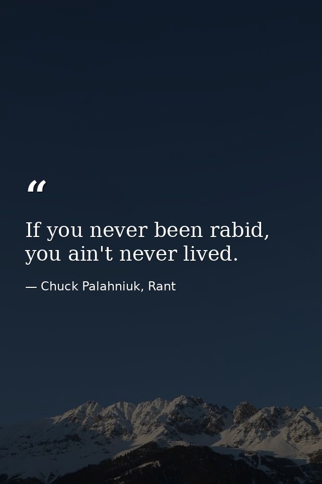 If you never been rabid, you ain't never lived. — Chuck Palahniuk, Rant