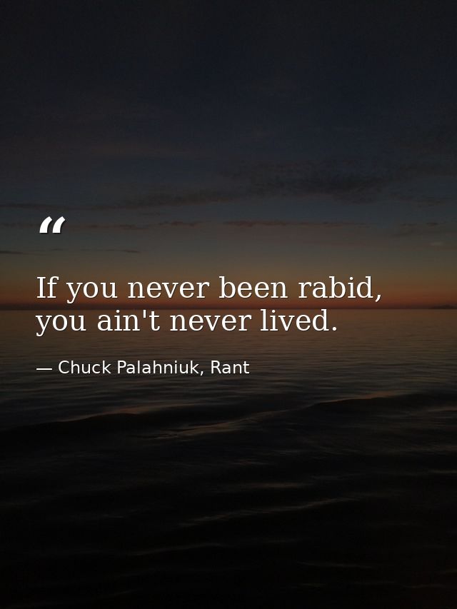 If you never been rabid, you ain't never lived. — Chuck Palahniuk, Rant