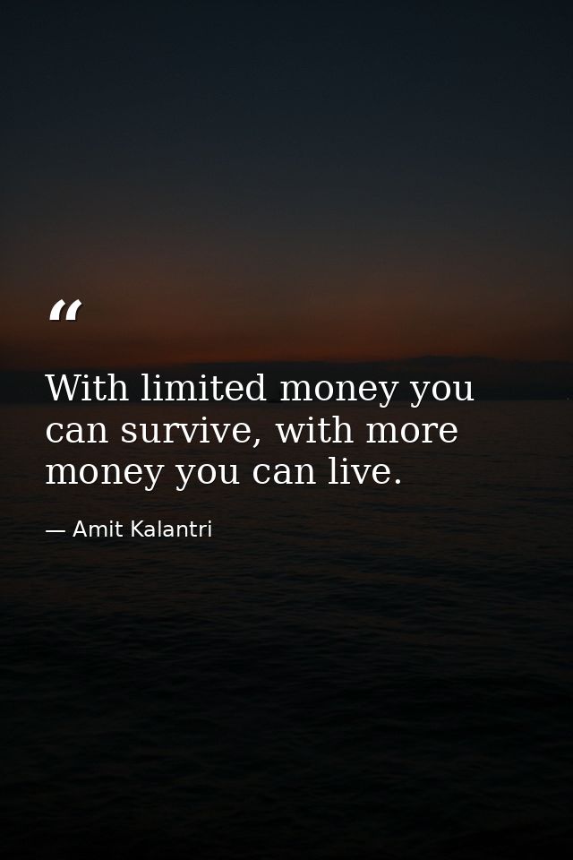 With limited money you can survive, with more money you can live. — Amit Kalantri