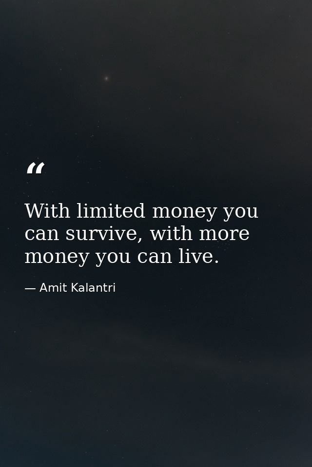 With limited money you can survive, with more money you can live. — Amit Kalantri
