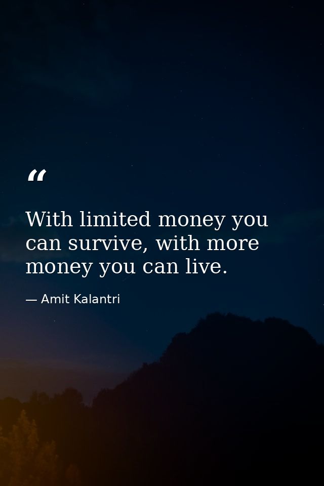With limited money you can survive, with more money you can live. — Amit Kalantri