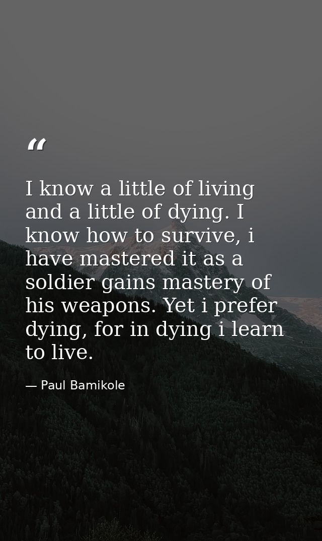 I know a little of living and a little of dying. I know how to survive, i have mastered it as a soldier gains mastery of — Paul Bamikole