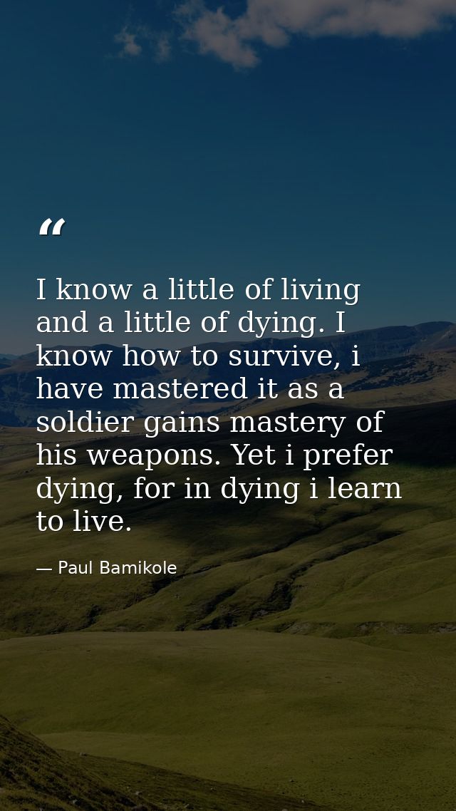 I know a little of living and a little of dying. I know how to survive, i have mastered it as a soldier gains mastery of — Paul Bamikole