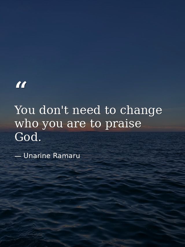 You don't need to change who you are to praise God. — Unarine Ramaru
