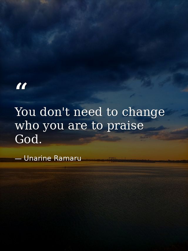 You don't need to change who you are to praise God. — Unarine Ramaru