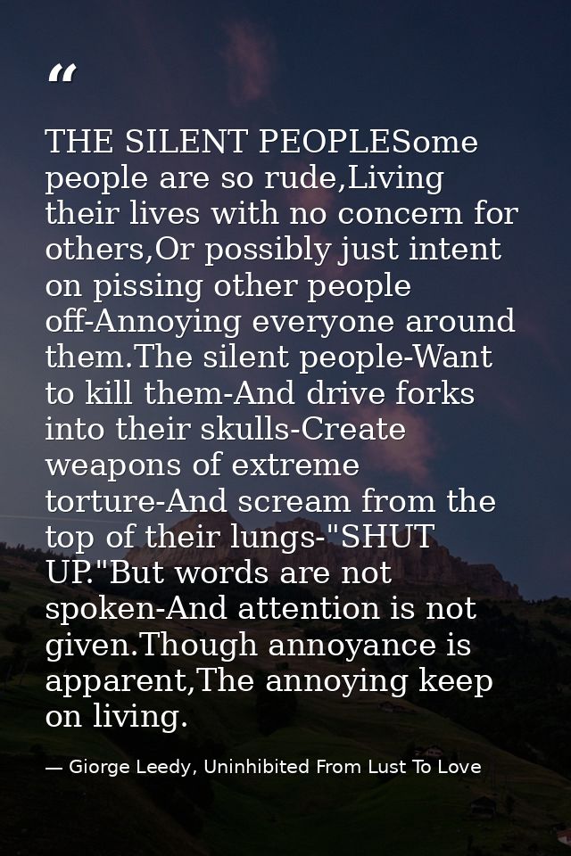 THE SILENT PEOPLESome people are so rude,Living their lives with no concern for others,Or possibly just intent on pissin — Giorge Leedy, Uninhibited From Lust To Love