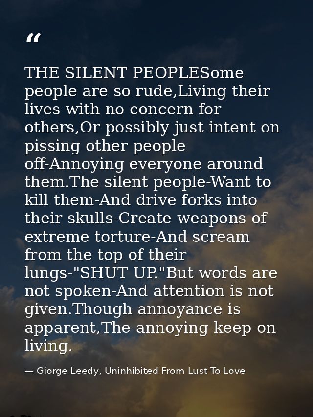 THE SILENT PEOPLESome people are so rude,Living their lives with no concern for others,Or possibly just intent on pissin — Giorge Leedy, Uninhibited From Lust To Love