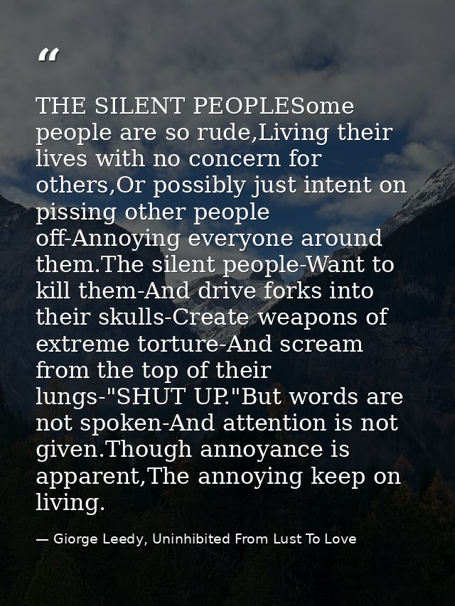 THE SILENT PEOPLESome people are so rude,Living their lives with no concern for others,Or possibly just intent on pissin — Giorge Leedy, Uninhibited From Lust To Love