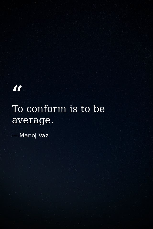 To conform is to be average. — Manoj Vaz