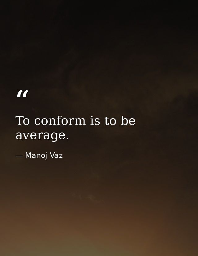 To conform is to be average. — Manoj Vaz